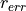 r_{err}