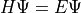 H \Psi = E \Psi