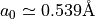 a_0 \simeq 0.539 \mathrm{\AA}